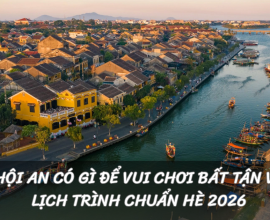 Hội An Có Gì Để Vui Chơi Bất Tận Và Lịch Trình Chuẩn Hè 2026