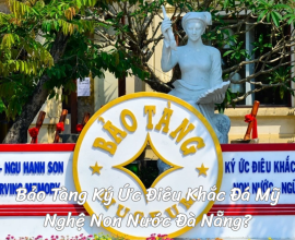 Bạn Đã Biết Bảo Tàng Ký Ức Điêu Khắc Đá Mỹ Nghệ Non Nước Đà Nẵng?