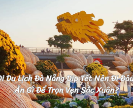 Đi Du Lịch Đà Nẵng Dịp Tết Nên Đi Đâu, Ăn Gì Để Trọn Vẹn Sắc Xuân?