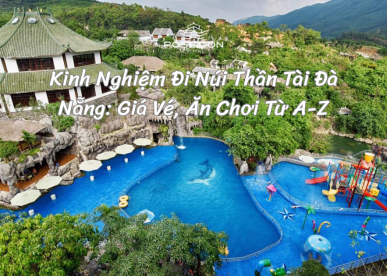 Kinh Nghiệm Đi Núi Thần Tài Đà Nẵng: Giá Vé, Ăn Chơi Từ A-Z